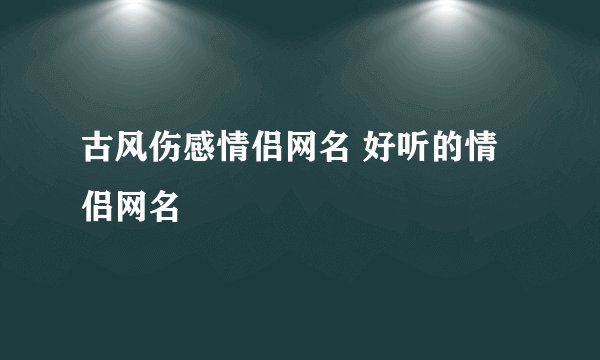 古风伤感情侣网名 好听的情侣网名