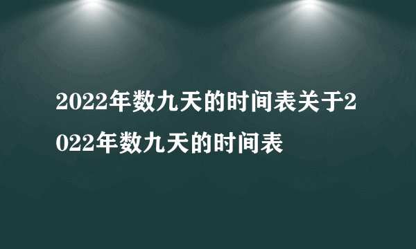 2022年数九天的时间表关于2022年数九天的时间表