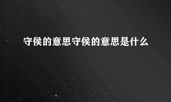 守侯的意思守侯的意思是什么
