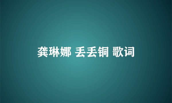 龚琳娜 丢丢铜 歌词