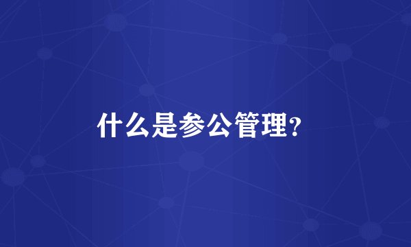 什么是参公管理？