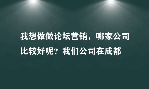 我想做做论坛营销，哪家公司比较好呢？我们公司在成都