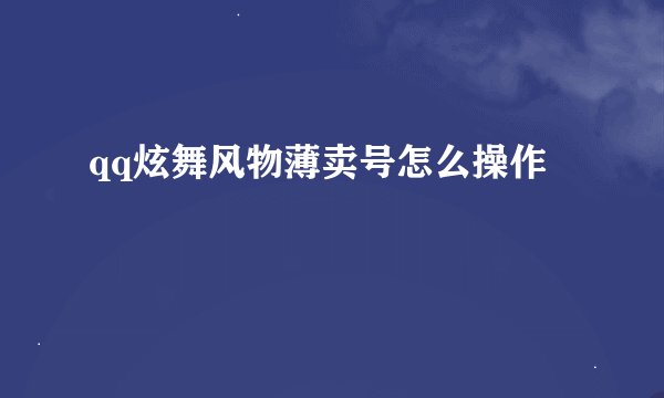 qq炫舞风物薄卖号怎么操作