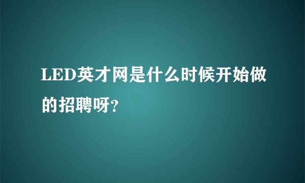 LED英才网是什么时候开始做的招聘呀？