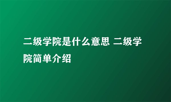 二级学院是什么意思 二级学院简单介绍