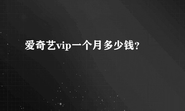 爱奇艺vip一个月多少钱？