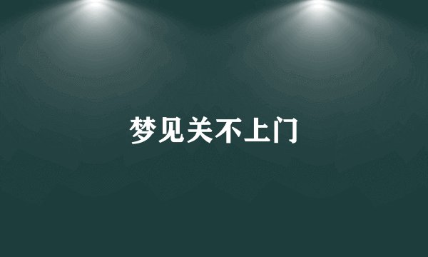 梦见关不上门