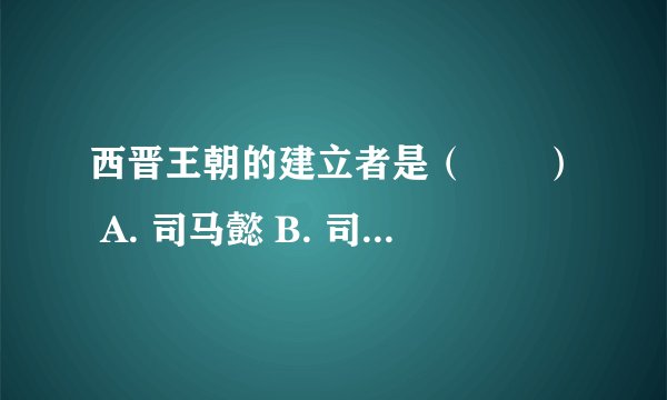 西晋王朝的建立者是（　　） A. 司马懿 B. 司马昭 C. 司马炎 D. 司马睿