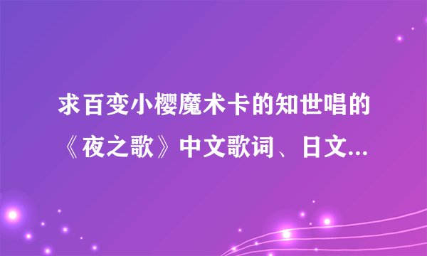 求百变小樱魔术卡的知世唱的《夜之歌》中文歌词、日文歌词、罗马音、中文谐音。。谢谢