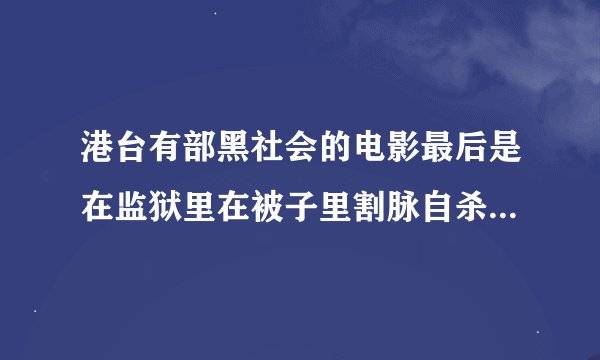 港台有部黑社会的电影最后是在监狱里在被子里割脉自杀的,求这部片子!!!!!