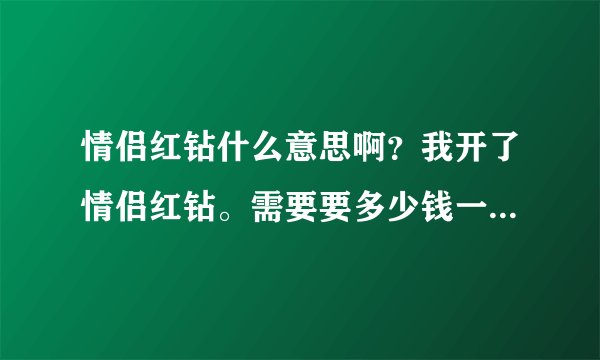 情侣红钻什么意思啊？我开了情侣红钻。需要要多少钱一个月？是不是只要续费红钻。