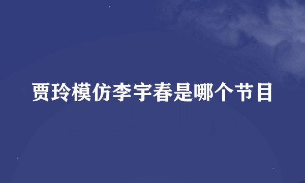 贾玲模仿李宇春是哪个节目