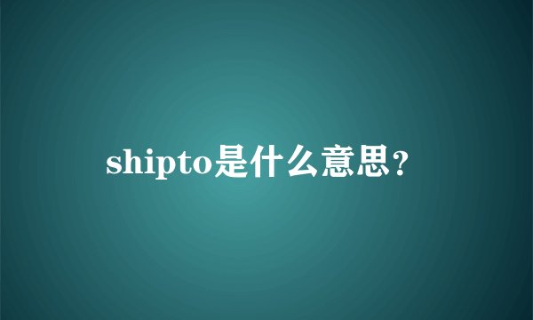 shipto是什么意思？