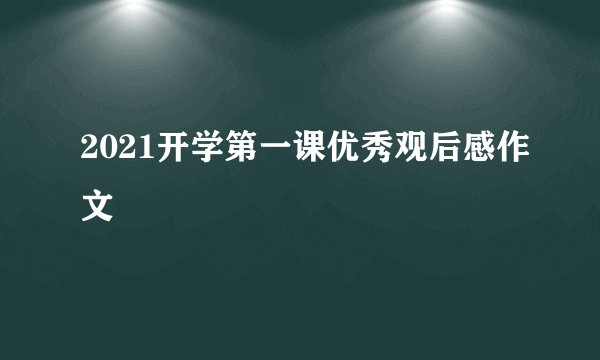 2021开学第一课优秀观后感作文