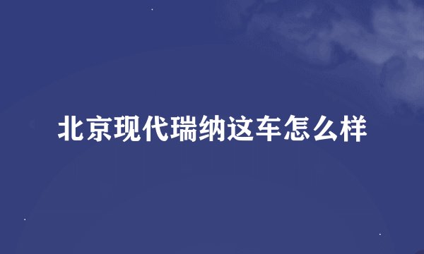北京现代瑞纳这车怎么样
