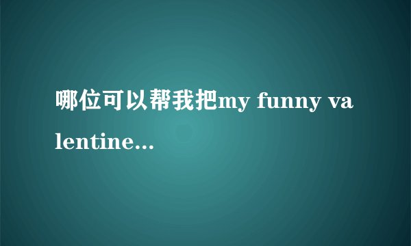 哪位可以帮我把my funny valentine翻译一哈?谢谢!