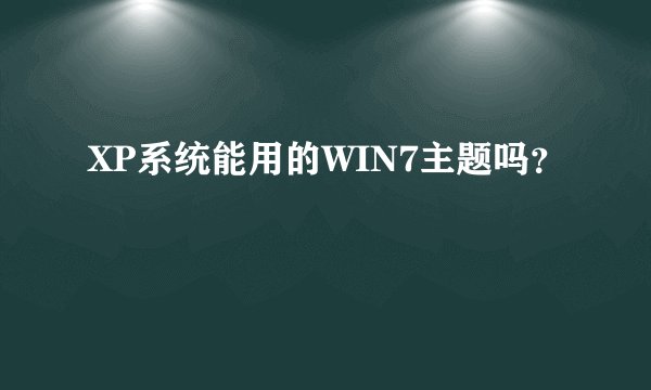 XP系统能用的WIN7主题吗？