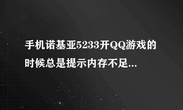 手机诺基亚5233开QQ游戏的时候总是提示内存不足,请删除一些应用程度,可是我查看还有53M的内存,没开其它