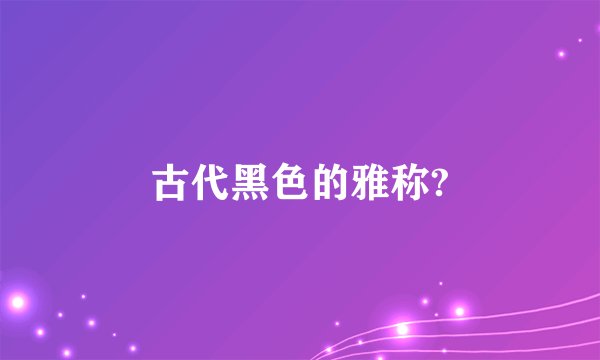 古代黑色的雅称?
