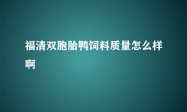 福清双胞胎鸭饲料质量怎么样啊