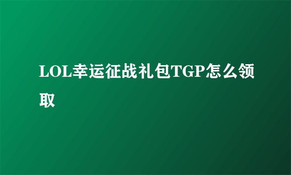 LOL幸运征战礼包TGP怎么领取