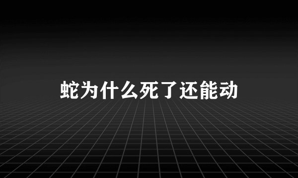 蛇为什么死了还能动