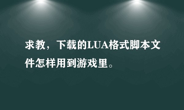 求教，下载的LUA格式脚本文件怎样用到游戏里。