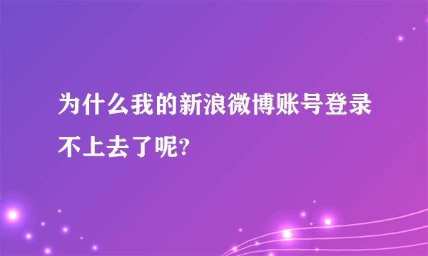 为什么我的新浪微博账号登录不上去了呢?