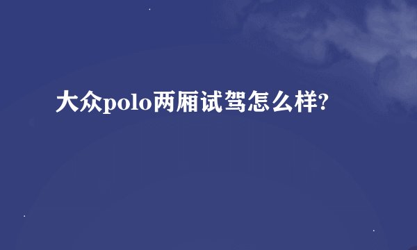 大众polo两厢试驾怎么样?