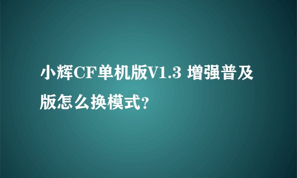 小辉CF单机版V1.3 增强普及版怎么换模式？