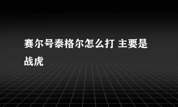 赛尔号泰格尔怎么打 主要是战虎