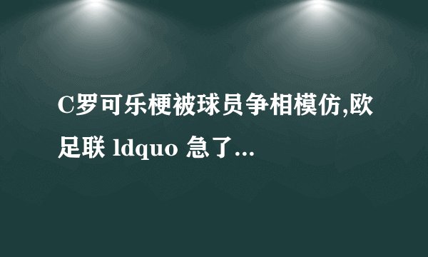 C罗可乐梗被球员争相模仿,欧足联 ldquo 急了 rdquo