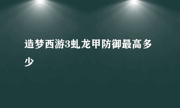 造梦西游3虬龙甲防御最高多少