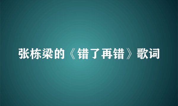 张栋梁的《错了再错》歌词