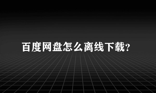 百度网盘怎么离线下载？