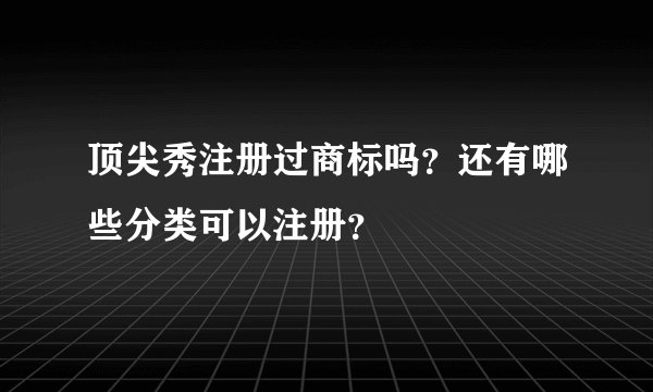 顶尖秀注册过商标吗？还有哪些分类可以注册？