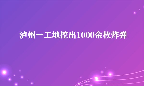 泸州一工地挖出1000余枚炸弹