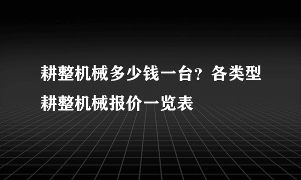 耕整机械多少钱一台？各类型耕整机械报价一览表