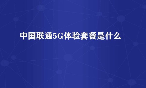 中国联通5G体验套餐是什么