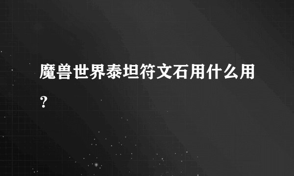 魔兽世界泰坦符文石用什么用？