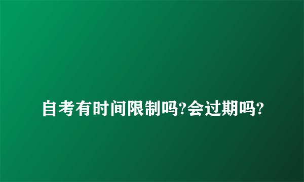 
自考有时间限制吗?会过期吗?

