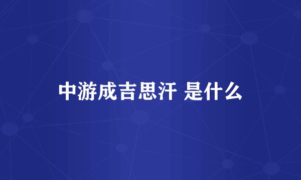 中游成吉思汗 是什么