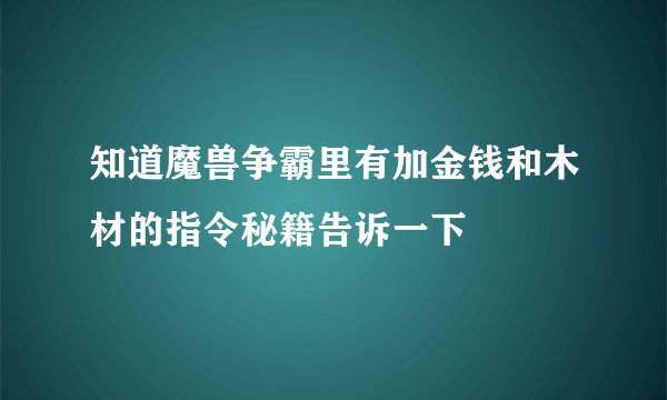 知道魔兽争霸里有加金钱和木材的指令秘籍告诉一下