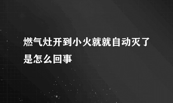 燃气灶开到小火就就自动灭了是怎么回事