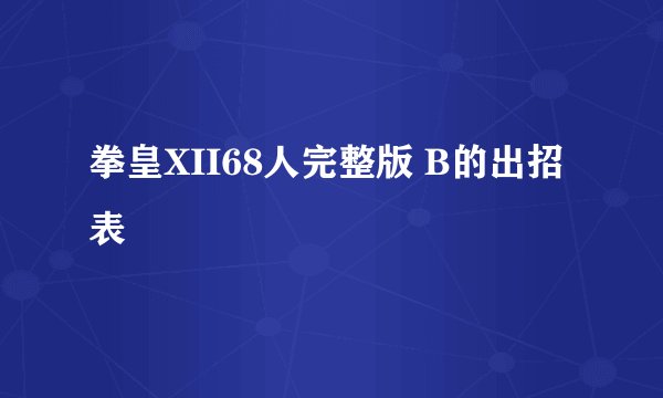 拳皇XII68人完整版 B的出招表