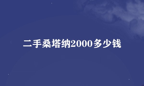 二手桑塔纳2000多少钱