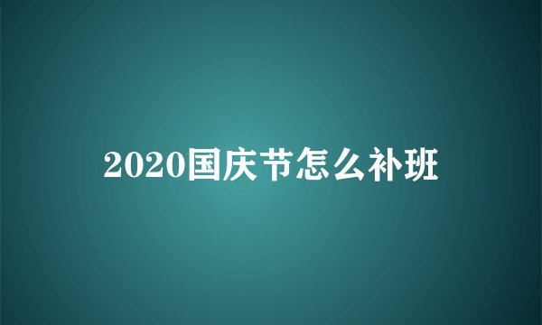 2020国庆节怎么补班