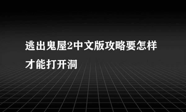 逃出鬼屋2中文版攻略要怎样才能打开洞