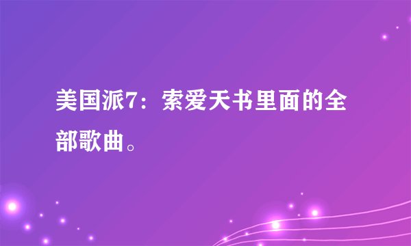 美国派7：索爱天书里面的全部歌曲。