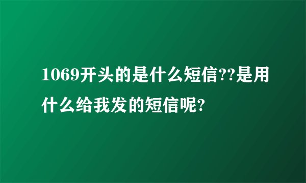 1069开头的是什么短信??是用什么给我发的短信呢?